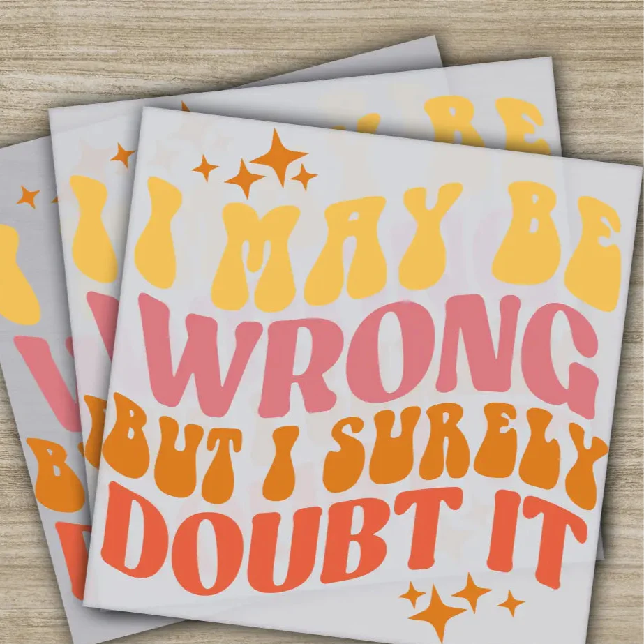 I May Be Wrong But I Surely Doubt It, Sarcastic Transfer, Ready to Press, Personalized DTF Transfer, Sarcastic Gift, Heat Press DTF Transfer