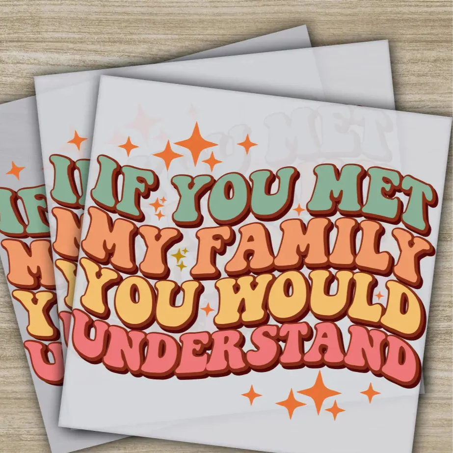 If You Met My Family You Understand, Sarcastic Transfer, Ready to Press, Personalized DTF Transfer, Sarcastic Gifts, Heat Press DTF Transfer