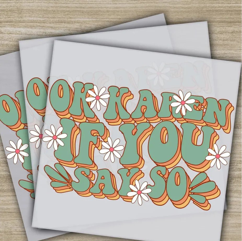 Ok Karen If You Say So, Sarcastic Transfer, Ready to Press, Personalized DTF Transfer, Sarcastic Gift, High Quality, Heat Press DTF Transfer