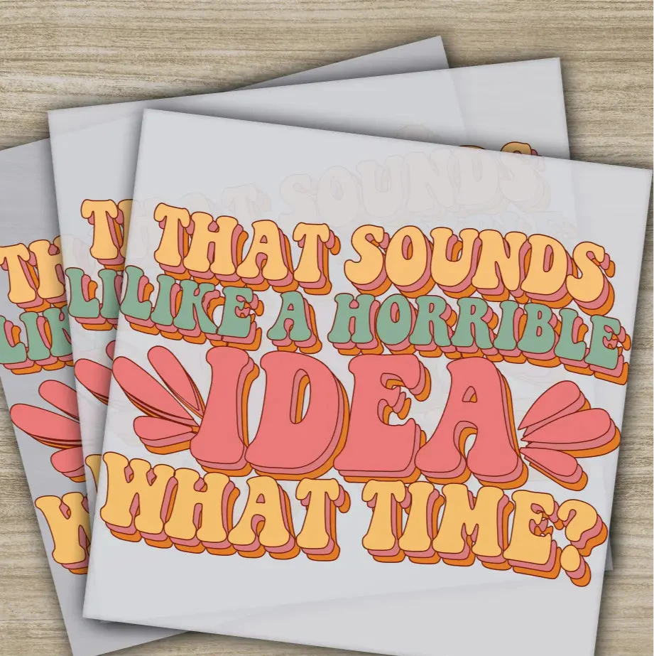 That Sounds Like A Horrible Idea, Sarcastic Transfers, Ready to Press, Personalized DTF Transfers, Sarcastic Gifts, Heat Press DTF Transfers